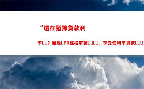 貸款利率大降！從基準利率轉(zhuǎn)LPR，利息更低更劃算！